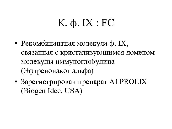 К. ф. IX : FC • Рекомбинантная молекула ф. IX, связанная с кристализующимся доменом
