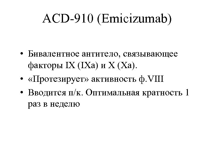 ACD-910 (Emicizumab) • Бивалентное антитело, связывающее факторы IX (IXa) и X (Xa). • «Протезирует»