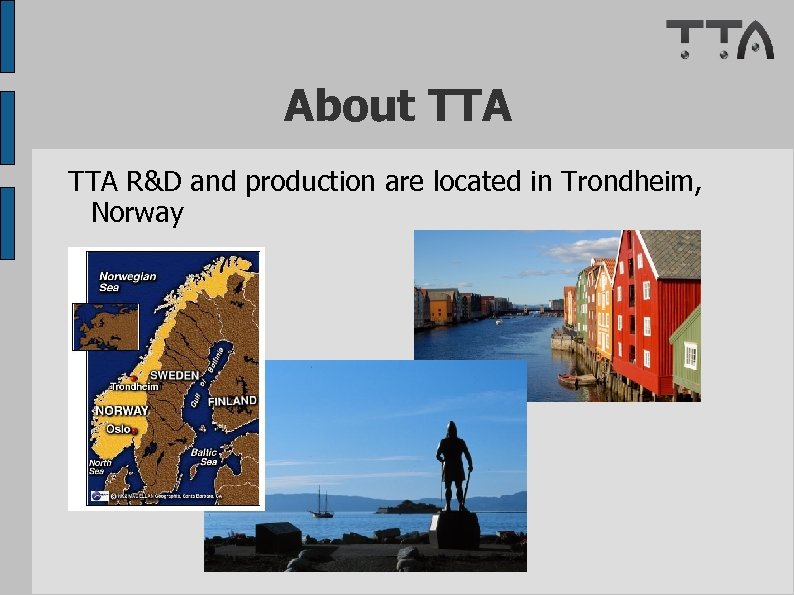 About TTA R&D and production are located in Trondheim, Norway 