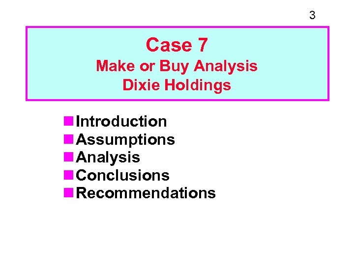 3 Case 7 Make or Buy Analysis Dixie Holdings n Introduction n Assumptions n
