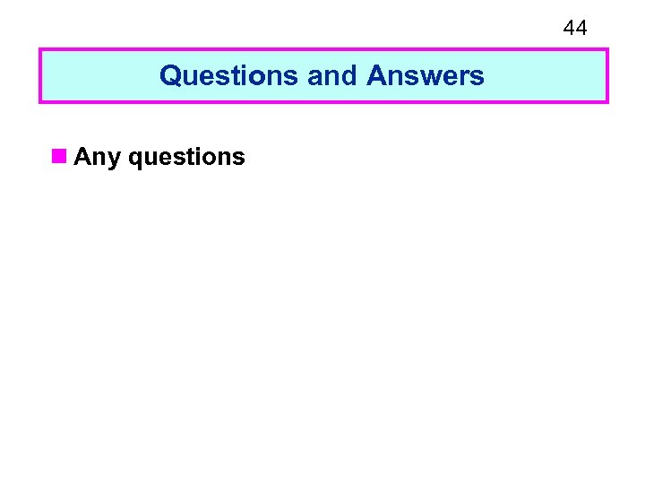 44 Questions and Answers n Any questions 