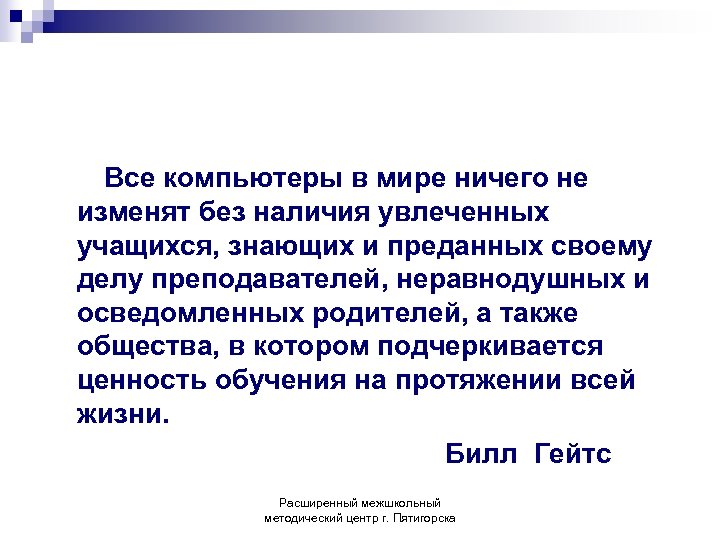 Все компьютеры в мире ничего не изменят без наличия увлеченных учащихся, знающих и преданных