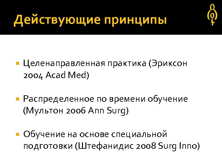 Действующие принципы Целенаправленная практика (Эриксон 2004 Acad Med) Распределенное по времени обучение (Мультон 2006