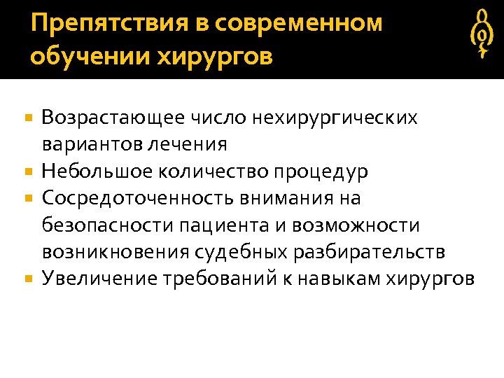 Препятствия в современном обучении хирургов Возрастающее число нехирургических вариантов лечения Небольшое количество процедур Сосредоточенность