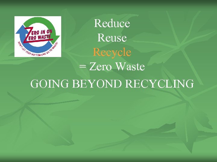 Reduce Reuse Recycle = Zero Waste GOING BEYOND RECYCLING 