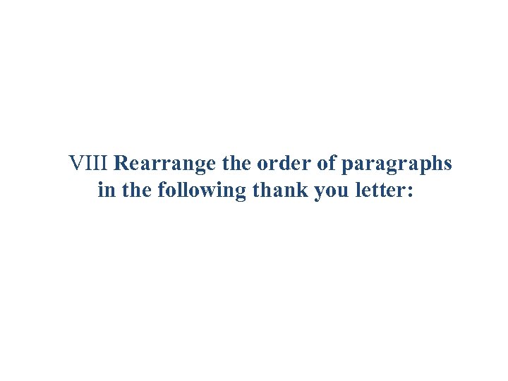 VIII Rearrange the order of paragraphs in the following thank you letter: 