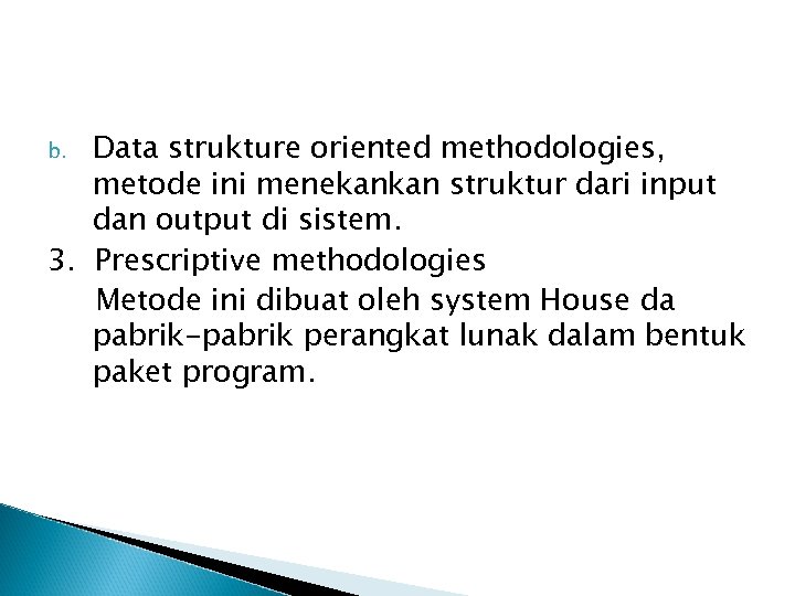Data strukture oriented methodologies, metode ini menekankan struktur dari input dan output di sistem.