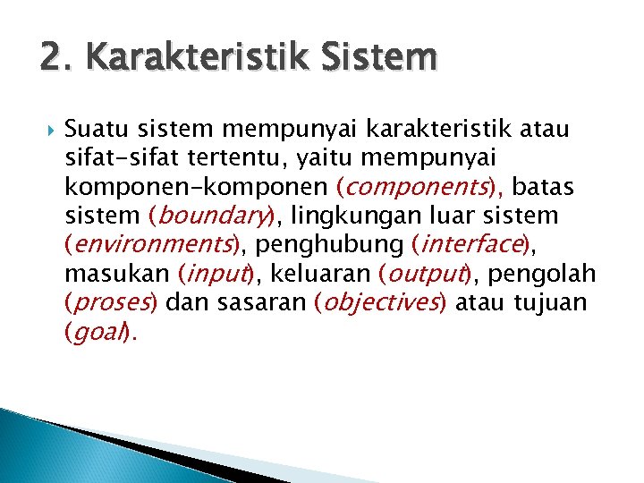 2. Karakteristik Sistem Suatu sistem mempunyai karakteristik atau sifat-sifat tertentu, yaitu mempunyai komponen-komponen (components),