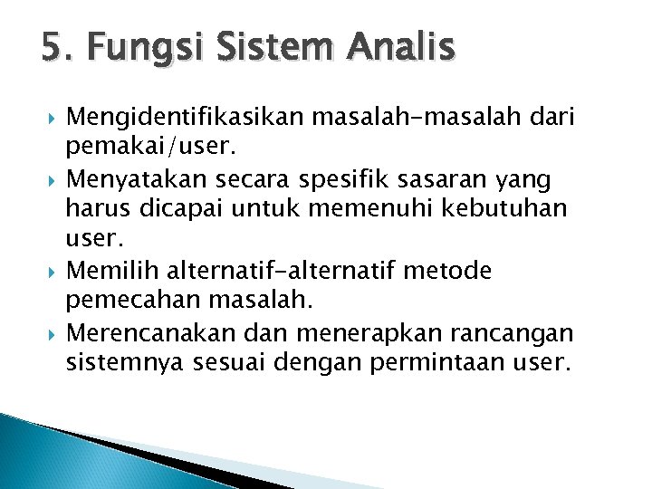 5. Fungsi Sistem Analis Mengidentifikasikan masalah-masalah dari pemakai/user. Menyatakan secara spesifik sasaran yang harus