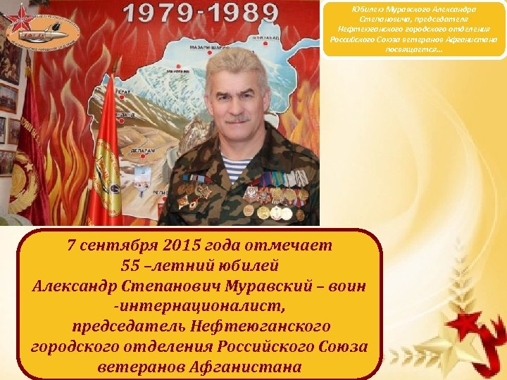 Юбилею Муравского Александра Степановича, председателя Нефтеюганского городского отделения Российского Союза ветеранов Афганистана посвящается… 7