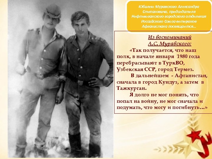 Юбилею Муравского Александра Степановича, председателя Нефтеюганского городского отделения Российского Союза ветеранов Афганистана посвящается… Из