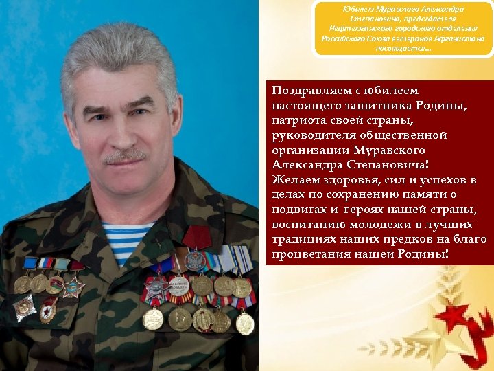 Юбилею Муравского Александра Степановича, председателя Нефтеюганского городского отделения Российского Союза ветеранов Афганистана посвящается… Поздравляем
