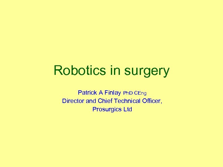 Robotics in surgery Patrick A Finlay Ph. D CEng Director and Chief Technical Officer,