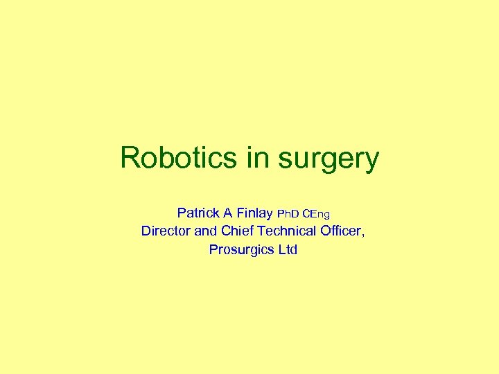 Robotics in surgery Patrick A Finlay Ph. D CEng Director and Chief Technical Officer,