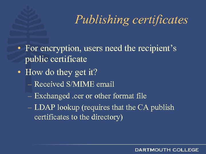 Publishing certificates • For encryption, users need the recipient’s public certificate • How do