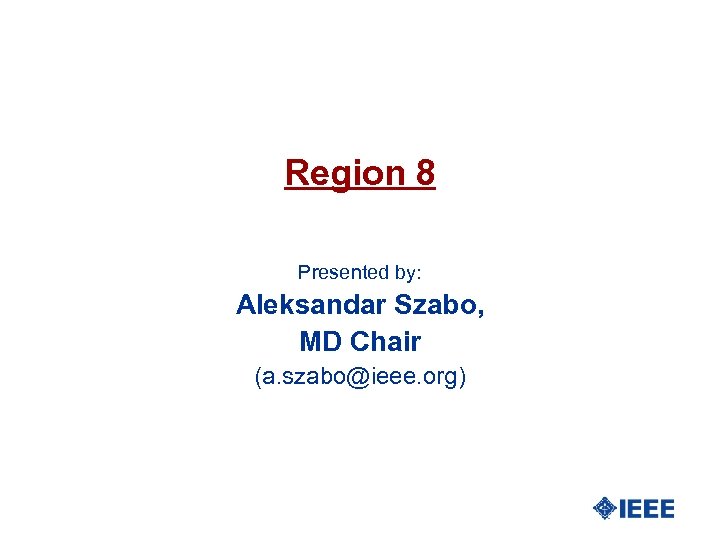 Region 8 Presented by: Aleksandar Szabo, MD Chair (a. szabo@ieee. org) 