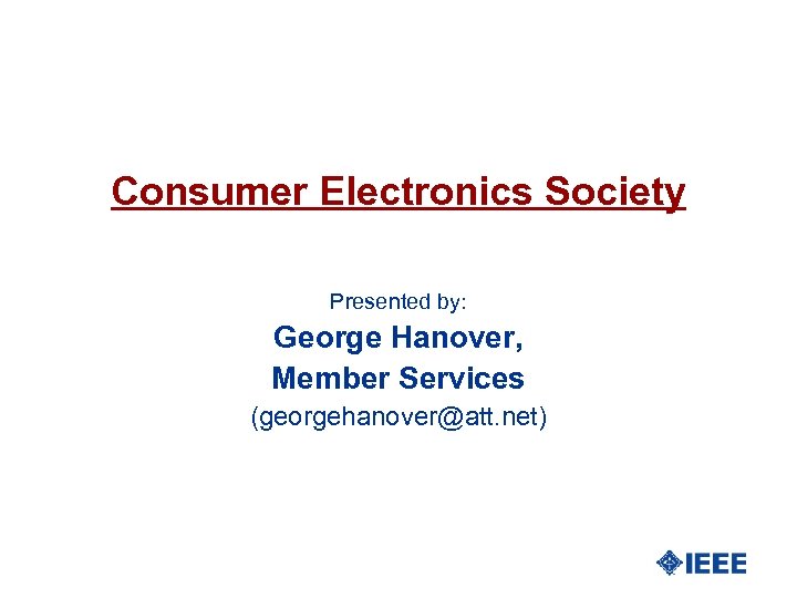 Consumer Electronics Society Presented by: George Hanover, Member Services (georgehanover@att. net) 