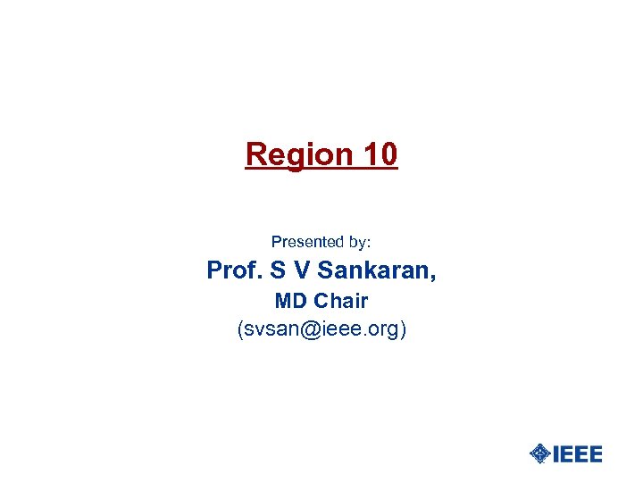 Region 10 Presented by: Prof. S V Sankaran, MD Chair (svsan@ieee. org) 