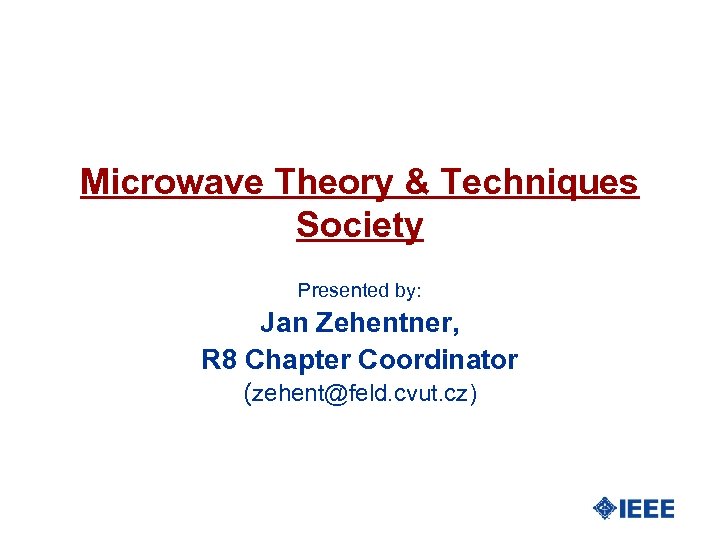 Microwave Theory & Techniques Society Presented by: Jan Zehentner, R 8 Chapter Coordinator (zehent@feld.