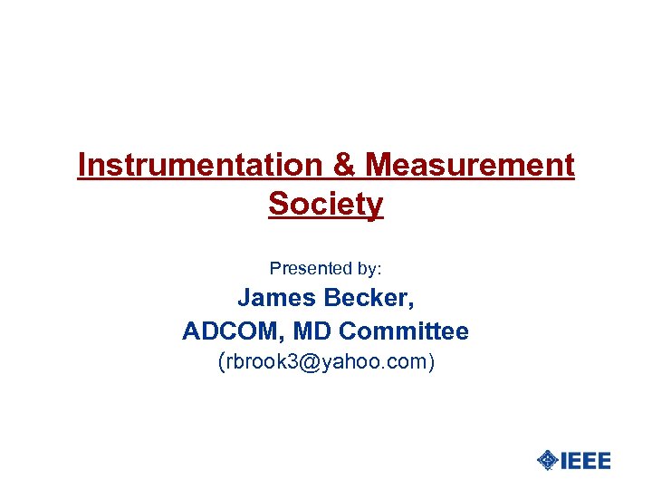 Instrumentation & Measurement Society Presented by: James Becker, ADCOM, MD Committee (rbrook 3@yahoo. com)