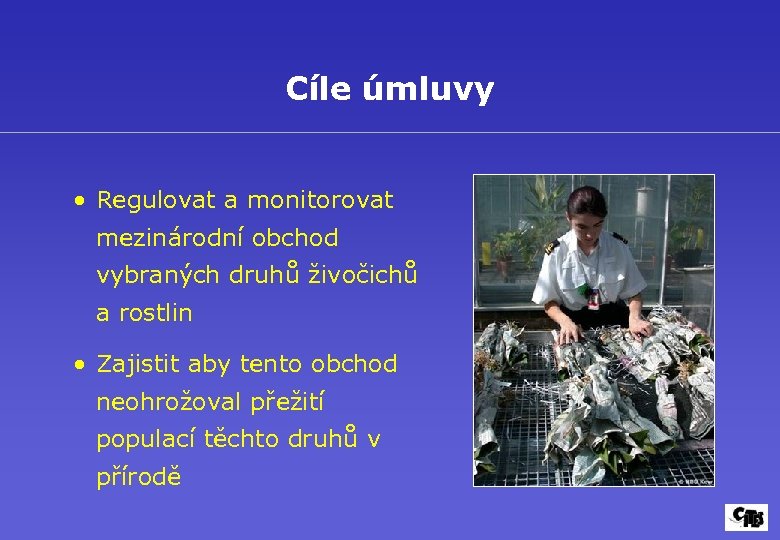 Cíle úmluvy • Regulovat a monitorovat mezinárodní obchod vybraných druhů živočichů a rostlin •