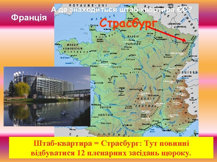 Франція А де знаходиться штаб-квартира ЄС? Страсбург Штаб-квартира = Страсбург: Тут повинні відбуватися 12