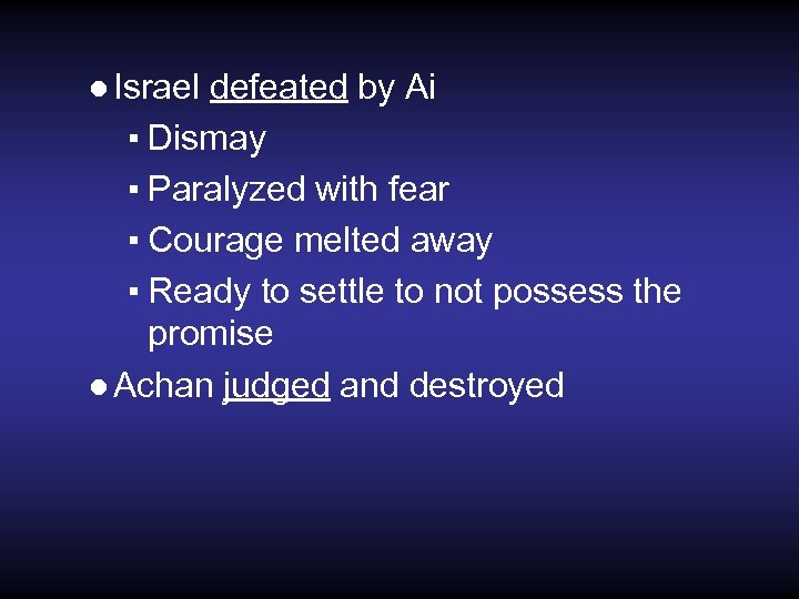 ● Israel defeated by Ai ▪ Dismay ▪ Paralyzed with fear ▪ Courage melted