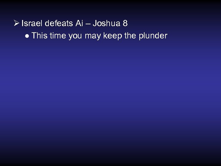 Ø Israel defeats Ai – Joshua 8 ● This time you may keep the