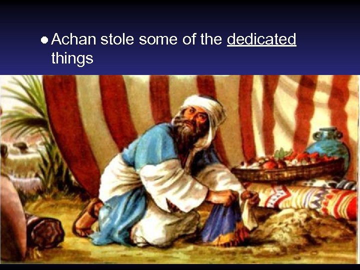 ● Achan stole some of the dedicated things 