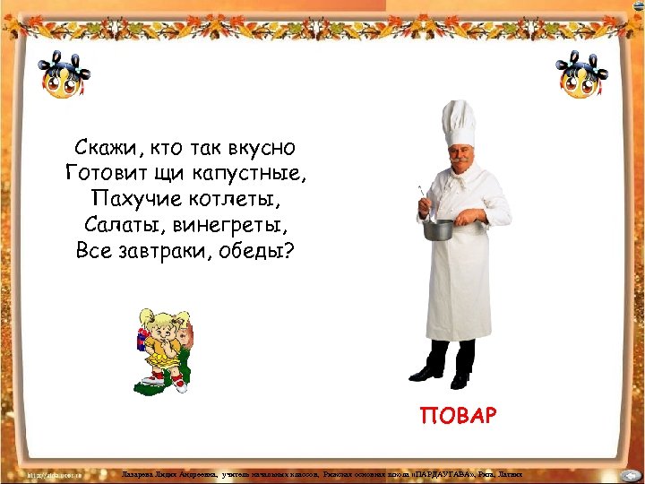 Скажи, кто так вкусно Готовит щи капустные, Пахучие котлеты, Салаты, винегреты, Все завтраки, обеды?