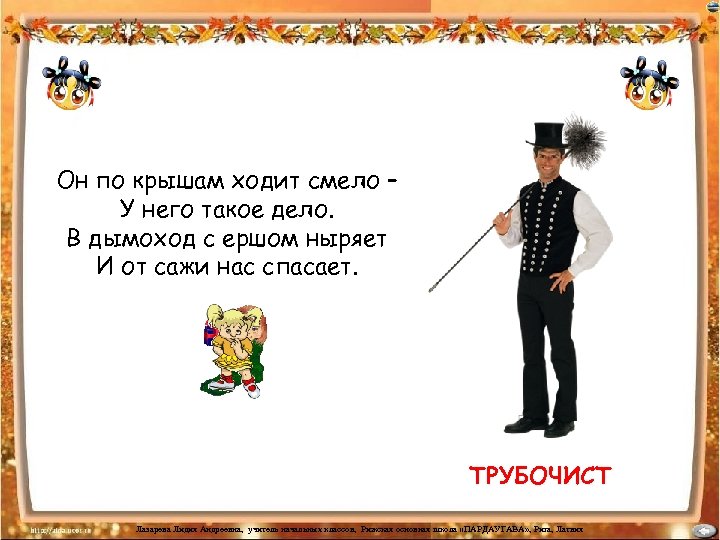 Он по крышам ходит смело – У него такое дело. В дымоход с ершом