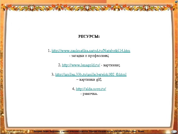 РЕСУРСЫ: 1. http: //www. zanimatika. narod. ru/Narabotki 14. htm - загадки о профессиях; 2.