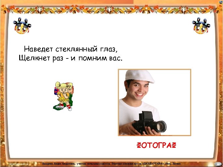 Наведет стеклянный глаз, Щелкнет раз - и помним вас. ФОТОГРАФ Лазарева Лидия Андреевна, учитель