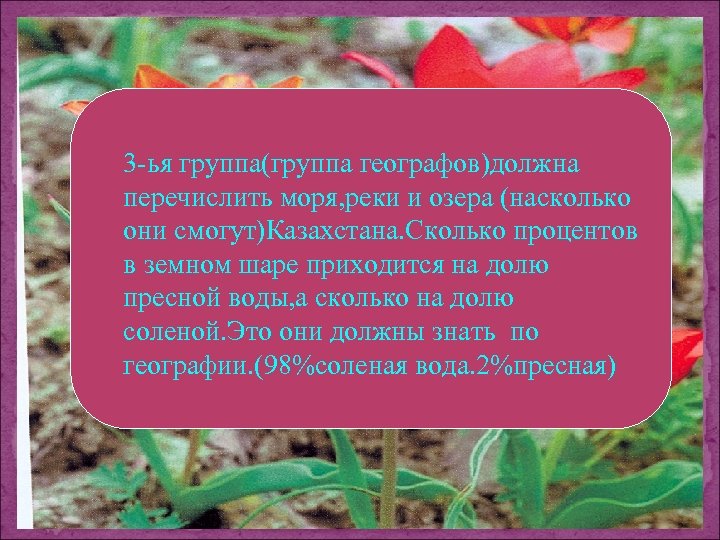 3 -ья группа(группа географов)должна перечислить моря, реки и озера (насколько они смогут)Казахстана. Сколько процентов