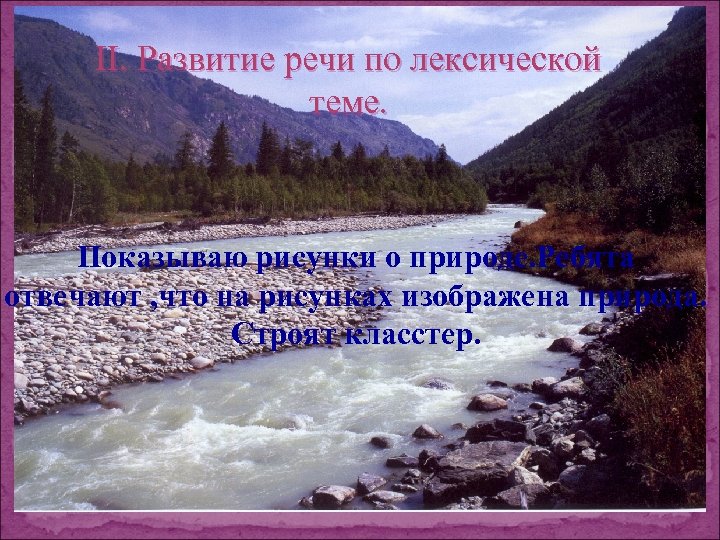 ІІ. Развитие речи по лексической теме. Показываю рисунки о природе. Ребята отвечают , что