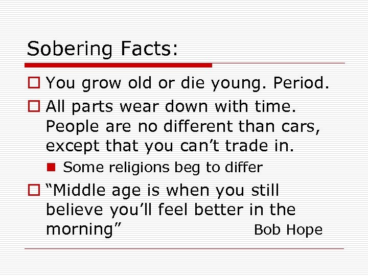 Sobering Facts: o You grow old or die young. Period. o All parts wear