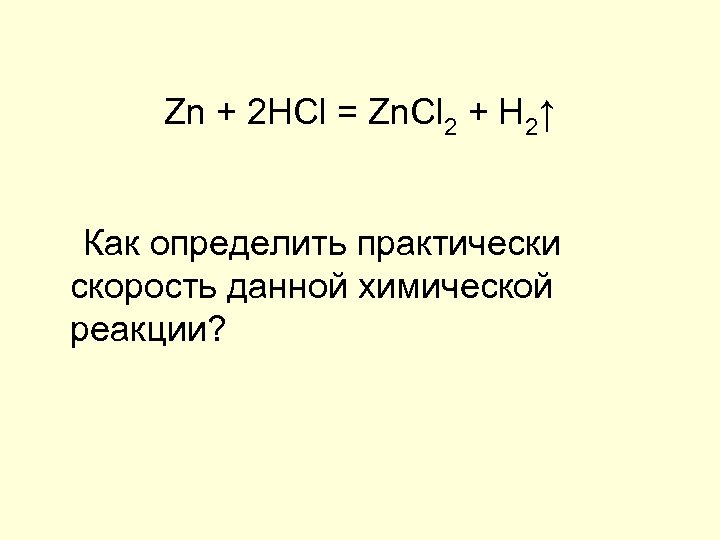 Zn + 2 HCl = Zn. Cl 2 + H 2↑ Как определить практически