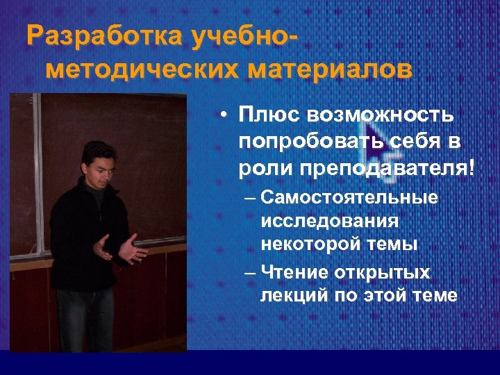 Разработка учебнометодических материалов • Плюс возможность попробовать себя в роли преподавателя! – Самостоятельные исследования