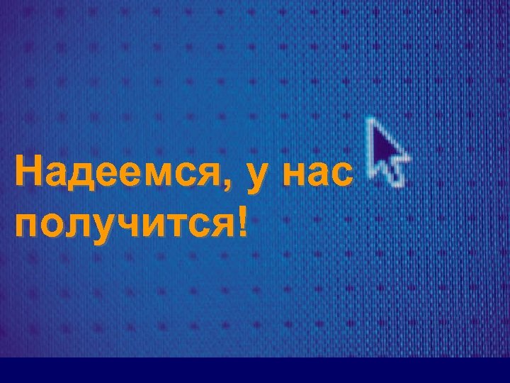 Надеемся, у нас получится! 