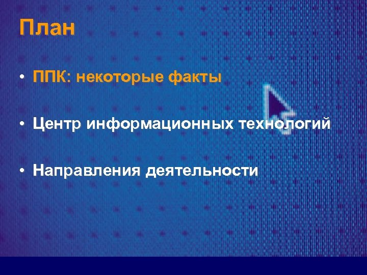 План • ППК: некоторые факты • Центр информационных технологий • Направления деятельности 