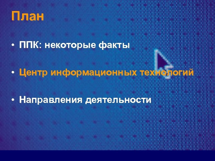 План • ППК: некоторые факты • Центр информационных технологий • Направления деятельности 