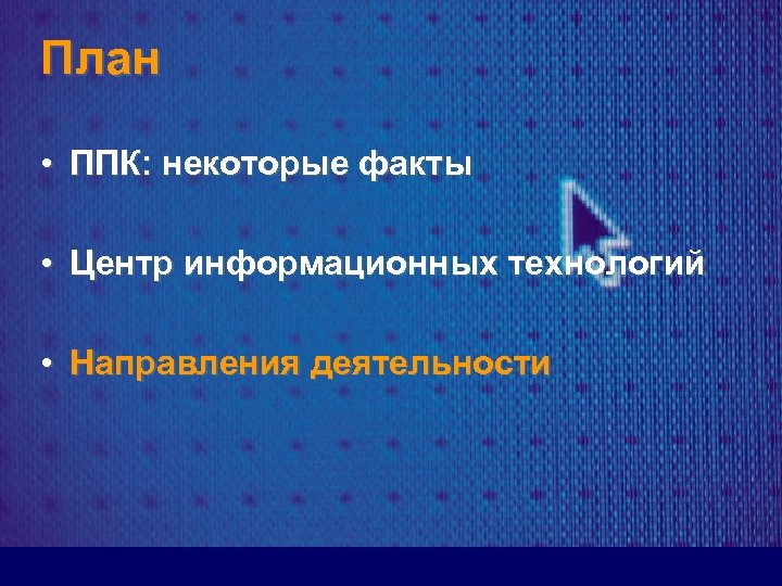 План • ППК: некоторые факты • Центр информационных технологий • Направления деятельности 