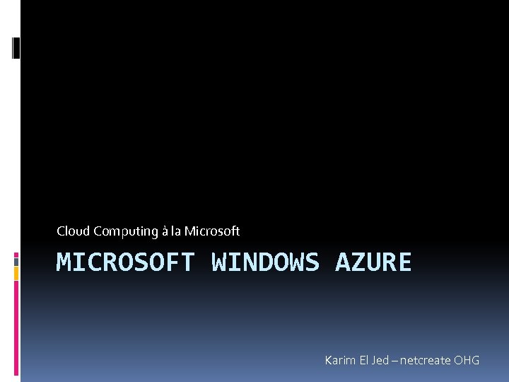 Cloud Computing à la Microsoft MICROSOFT WINDOWS AZURE Karim El Jed – netcreate OHG