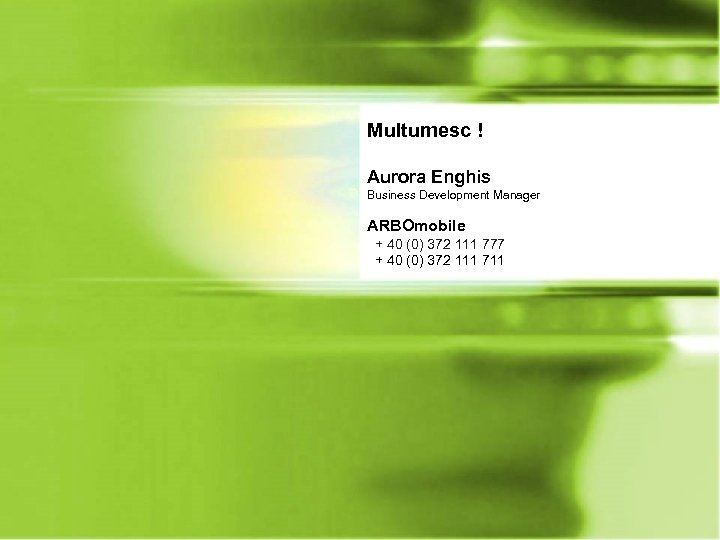 Multumesc ! Aurora Enghis Business Development Manager ARBOmobile + 40 (0) 372 111 777