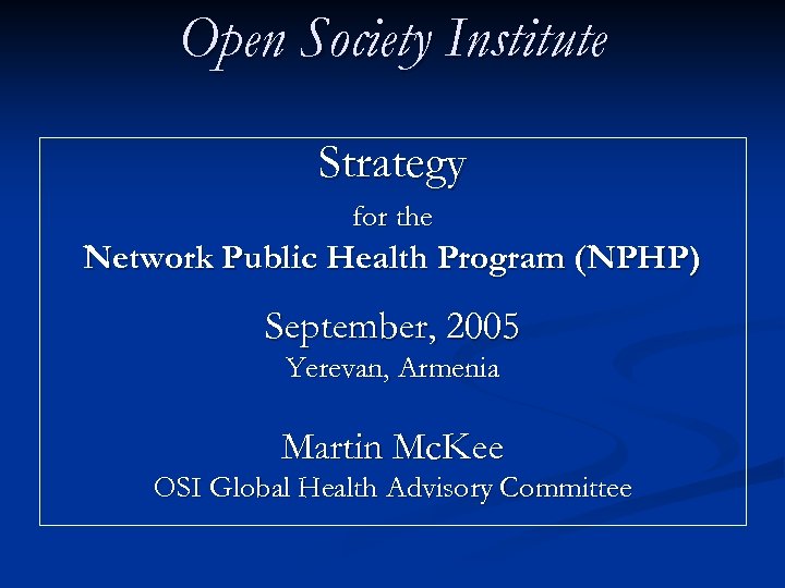 Open Society Institute Strategy for the Network Public Health Program (NPHP) September, 2005 Yerevan,