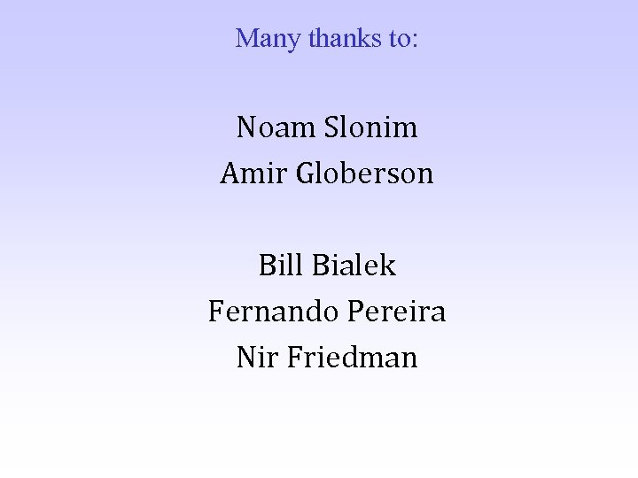 Many thanks to: Noam Slonim Amir Globerson Bill Bialek Fernando Pereira Nir Friedman 