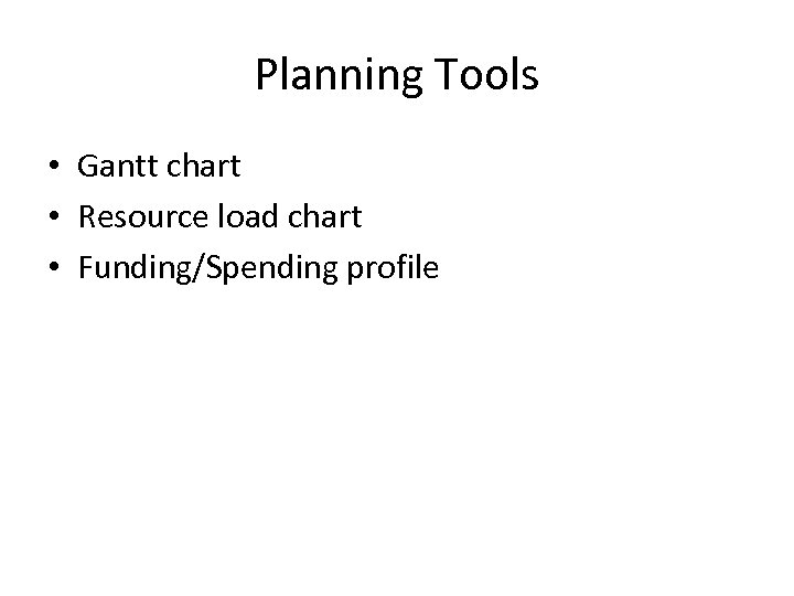 Planning Tools • Gantt chart • Resource load chart • Funding/Spending profile 