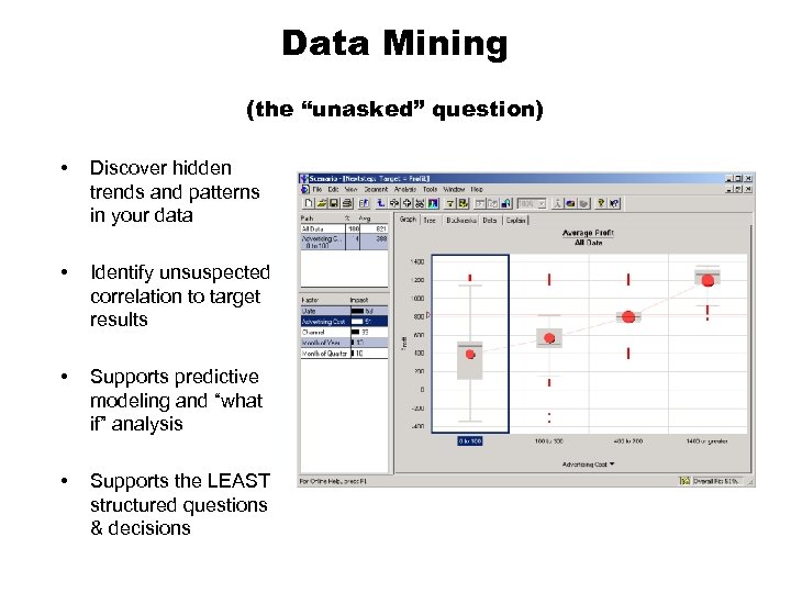 Data Mining (the “unasked” question) • Discover hidden trends and patterns in your data