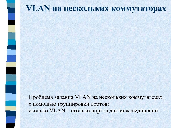 VLAN на нескольких коммутаторах Проблема задания VLAN на нескольких коммутаторах с помощью группировки портов: