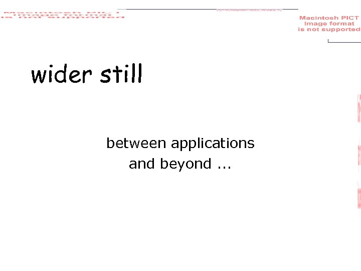 wider still between applications and beyond. . . 
